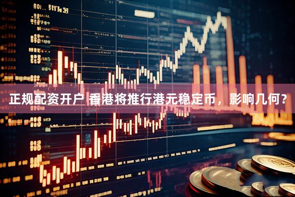 正规配资开户 香港将推行港元稳定币，影响几何？