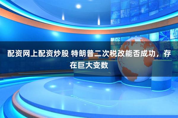 配资网上配资炒股 特朗普二次税改能否成功，存在巨大变数
