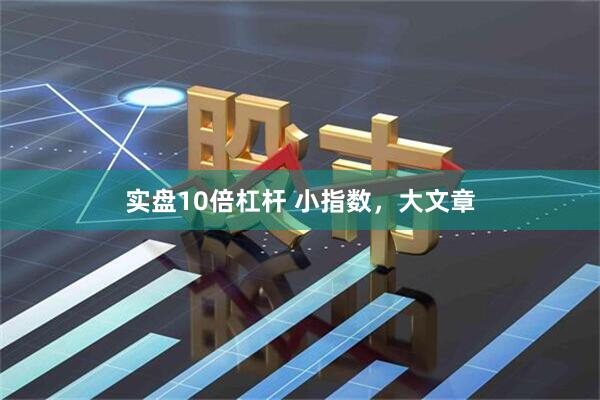 实盘10倍杠杆 小指数，大文章