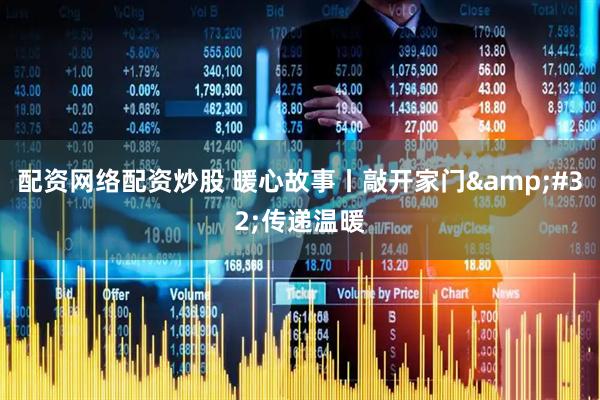 配资网络配资炒股 暖心故事丨敲开家门&#32;传递温暖