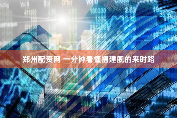 郑州配资网 一分钟看懂福建舰的来时路