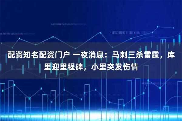 配资知名配资门户 一夜消息：马刺三杀雷霆，库里迎里程碑，小里突发伤情