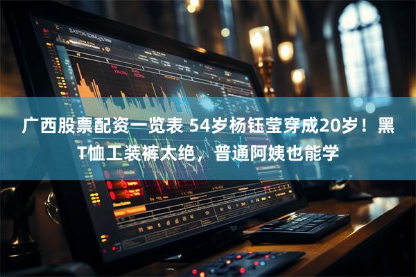 广西股票配资一览表 54岁杨钰莹穿成20岁！黑T恤工装裤太绝，普通阿姨也能学