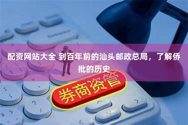 配资网站大全 到百年前的汕头邮政总局，了解侨批的历史