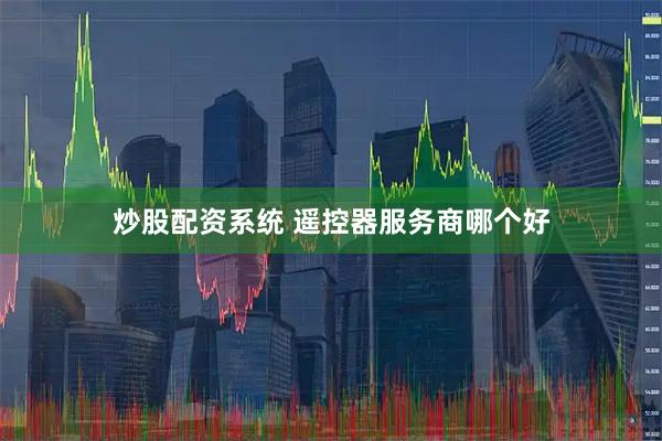 炒股配资系统 遥控器服务商哪个好