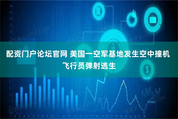 配资门户论坛官网 美国一空军基地发生空中撞机 飞行员弹射逃生