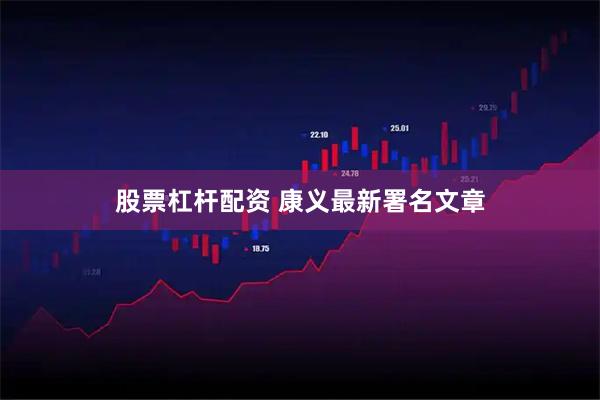 股票杠杆配资 康义最新署名文章