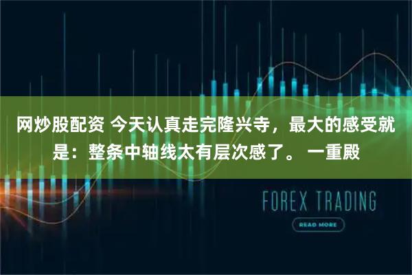 网炒股配资 今天认真走完隆兴寺，最大的感受就是：整条中轴线太有层次感了。 一重殿
