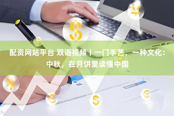 配资网站平台 双语视频丨一门手艺，一种文化：中秋，在月饼里读懂中国