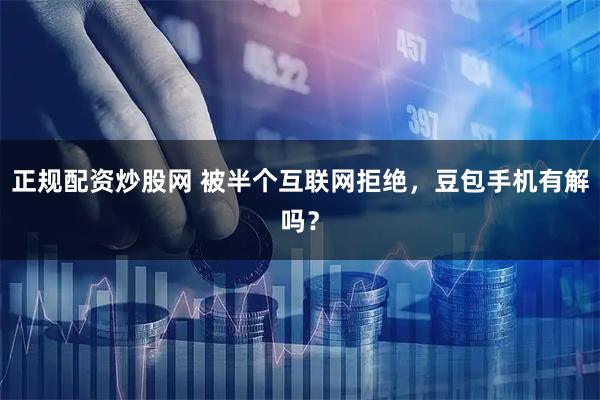 正规配资炒股网 被半个互联网拒绝，豆包手机有解吗？