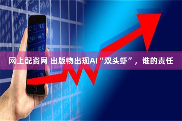 网上配资网 出版物出现AI“双头虾”，谁的责任